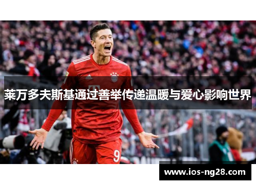 莱万多夫斯基通过善举传递温暖与爱心影响世界
