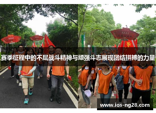 赛季征程中的不屈战斗精神与顽强斗志展现团结拼搏的力量
