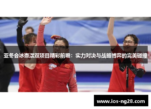 亚冬会冰壶混双项目精彩前瞻：实力对决与战略博弈的完美碰撞