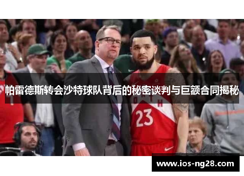 帕雷德斯转会沙特球队背后的秘密谈判与巨额合同揭秘