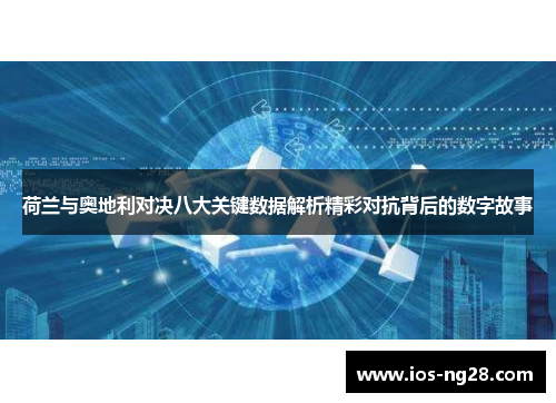 荷兰与奥地利对决八大关键数据解析精彩对抗背后的数字故事