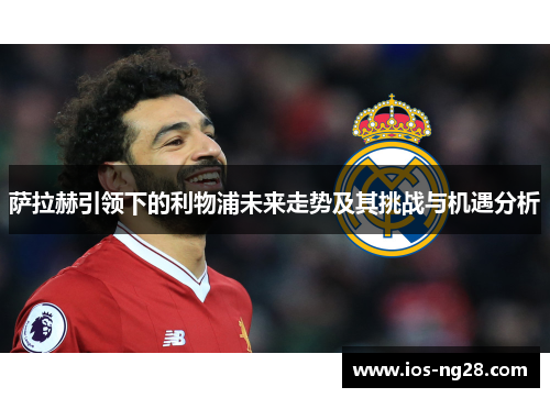 萨拉赫引领下的利物浦未来走势及其挑战与机遇分析