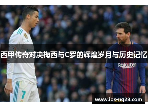 西甲传奇对决梅西与C罗的辉煌岁月与历史记忆