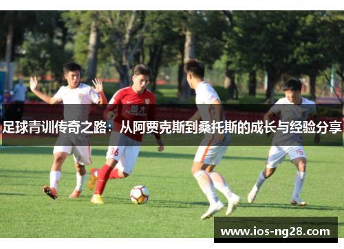 足球青训传奇之路：从阿贾克斯到桑托斯的成长与经验分享