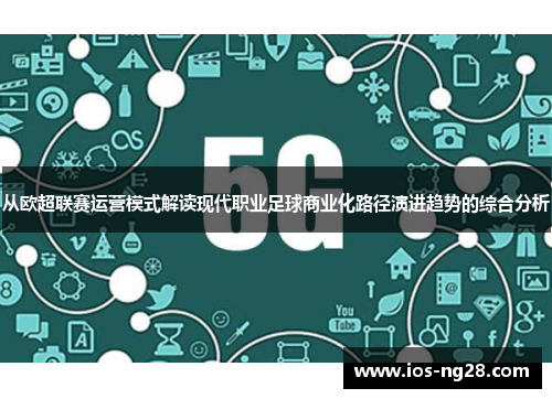 从欧超联赛运营模式解读现代职业足球商业化路径演进趋势的综合分析
