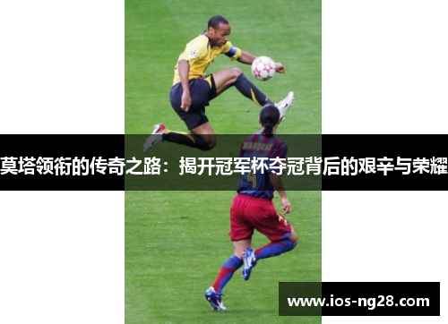 莫塔领衔的传奇之路：揭开冠军杯夺冠背后的艰辛与荣耀