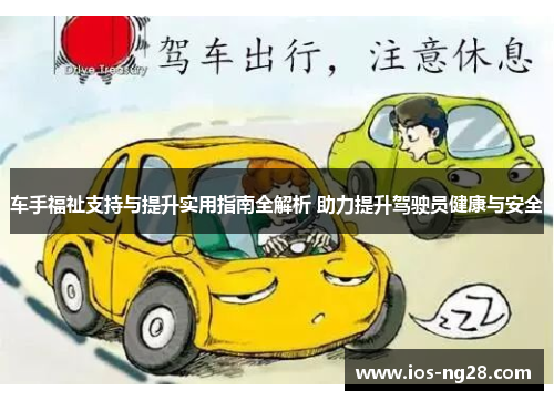 车手福祉支持与提升实用指南全解析 助力提升驾驶员健康与安全 车手福祉支持与提升实用指南全解析 助力提升驾驶员健康与安全