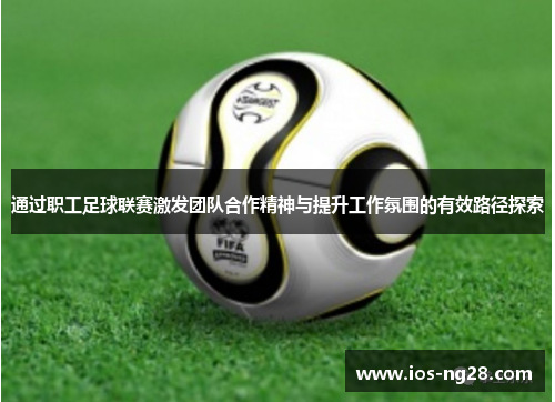 通过职工足球联赛激发团队合作精神与提升工作氛围的有效路径探索