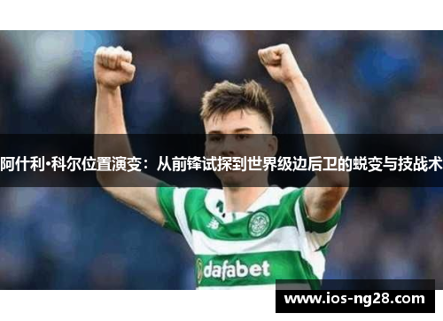 阿什利·科尔位置演变：从前锋试探到世界级边后卫的蜕变与技战术