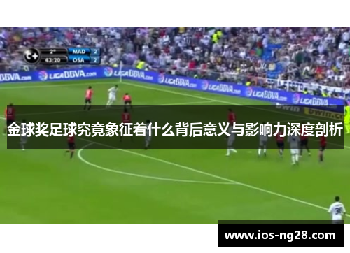 金球奖足球究竟象征着什么背后意义与影响力深度剖析 金球奖足球究竟象征着什么背后意义与影响力深度剖析
