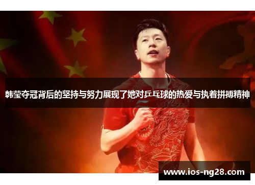 韩莹夺冠背后的坚持与努力展现了她对乒乓球的热爱与执着拼搏精神 韩莹夺冠背后的坚持与努力展现了她对乒乓球的热爱与执着拼搏精神